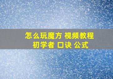 怎么玩魔方 视频教程 初学者 口诀 公式